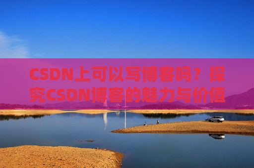 CSDN上可以写博客吗？探究CSDN博客的魅力与价值